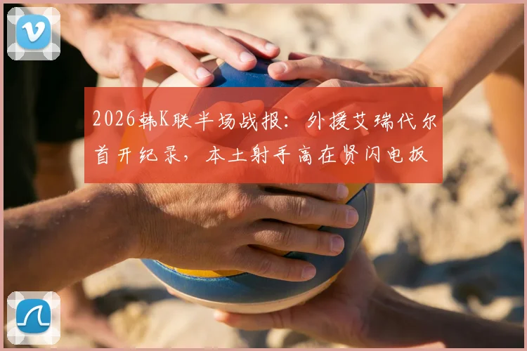 2026韩K联半场战报：外援艾瑞代尔首开纪录，本土射手高在贤闪电扳平，光州FC1-1金泉尚武