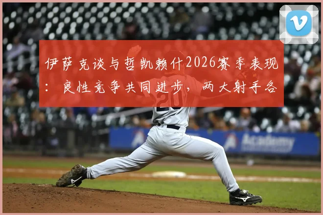 伊萨克谈与哲凯赖什2026赛季表现：良性竞争共同进步，两大射手各展所长