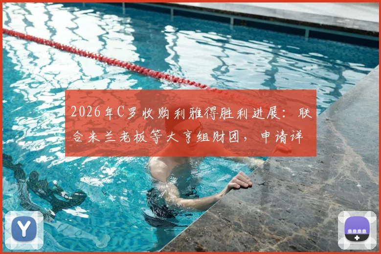 2026年C罗收购利雅得胜利进展：联合米兰老板等大亨组财团，申请详情与潜在影响分析