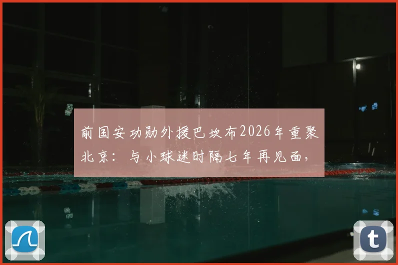 前国安功勋外援巴坎布2026年重聚北京：与小球迷时隔七年再见面，深情对谈感动全场，近况与往事全回顾