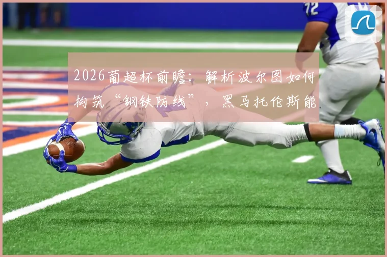 2026葡超杯前瞻：解析波尔图如何构筑“钢铁防线”，黑马托伦斯能否再次上演奇迹？