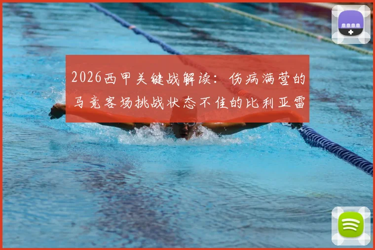 2026西甲关键战解读：伤病满营的马竞客场挑战状态不佳的比利亚雷亚尔，历史交锋与缺阵名单深度分析