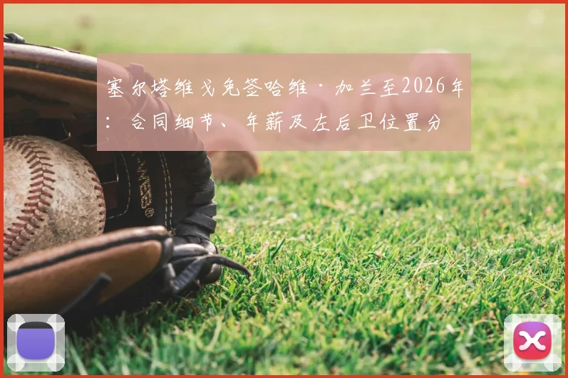 塞尔塔维戈免签哈维·加兰至2026年：合同细节、年薪及左后卫位置分析
