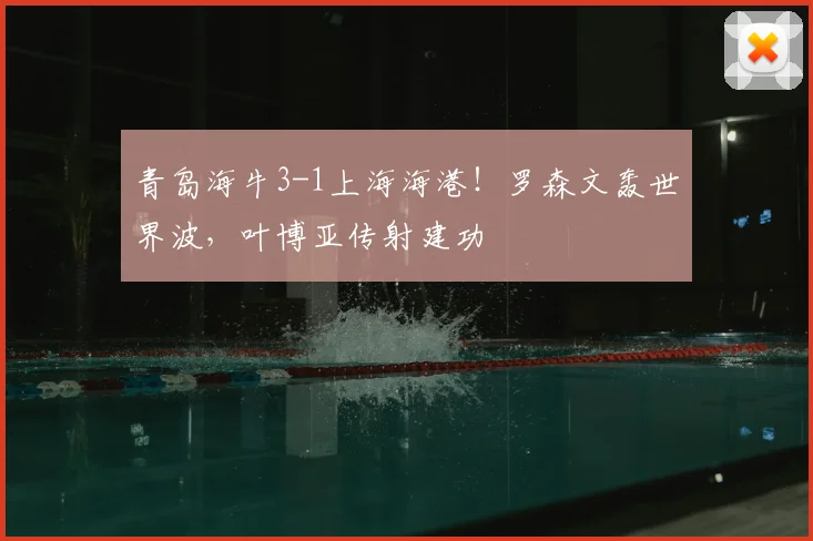 青岛海牛3-1上海海港！罗森文轰世界波，叶博亚传射建功