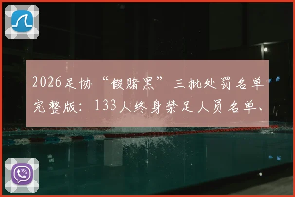 2026足协“假赌黑”三批处罚名单完整版:133人终身禁足人员名单、职务及处罚结果公示查询指南