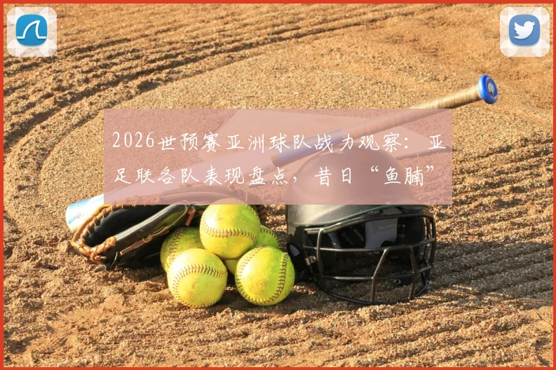 2026世预赛亚洲球队战力观察：亚足联各队表现盘点，昔日“鱼腩”今非昔比，亚洲无弱旅已成新常态？
