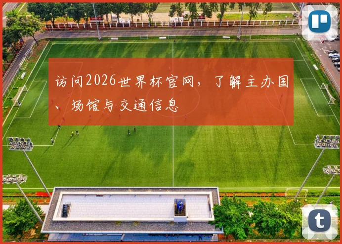 访问2026世界杯官网，了解主办国、场馆与交通信息