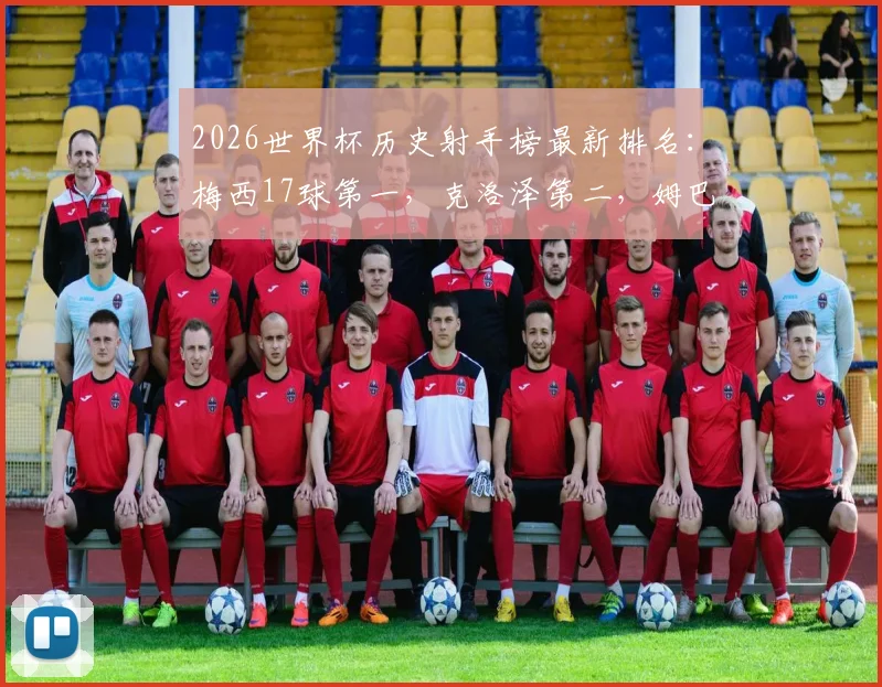 2026世界杯历史射手榜最新排名：梅西17球第一，克洛泽第二，姆巴佩14球已迫近