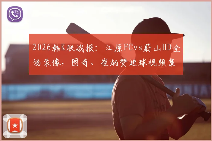 2026韩K联战报：江原FCvs蔚山HD全场录像，图奇、崔炳赞进球视频集锦与赛后球员评分分析