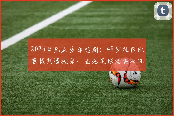 2026年厄瓜多尔悲剧：48岁社区比赛裁判遭枪杀，当地足球治安状况引担忧