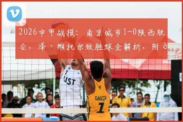 2026中甲战报：南京城市1-0陕西联合，泽·维托尔致胜球全解析，附赛后积分榜与两队近况盘点