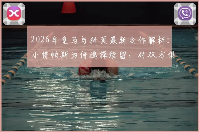 2026年皇马与科莫最新合作解析：小将帕斯为何选择续留，对双方俱乐部有何具体影响？