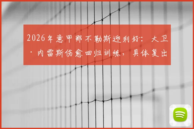2026年意甲那不勒斯迎利好：大卫·内雷斯伤愈回归训练，具体复出时间表引关注