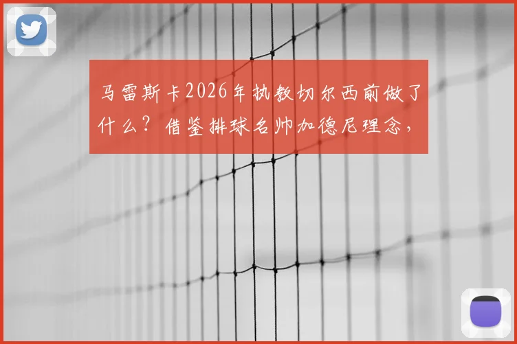 马雷斯卡2026年执教切尔西前做了什么？借鉴排球名帅加德尼理念，揭秘其战术进修全路径